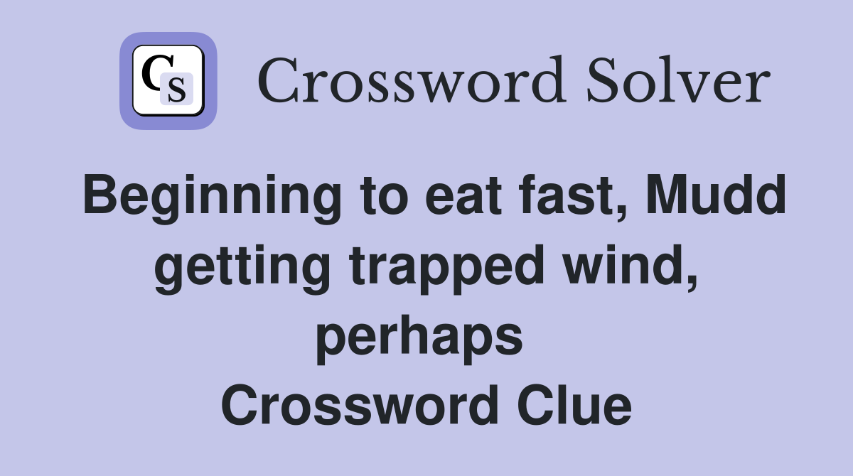 Beginning to eat fast, Mudd getting trapped wind, perhaps  Crossword Clue