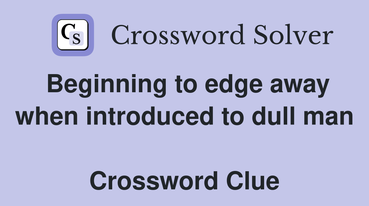 Beginning to edge away when introduced to dull man  Crossword Clue