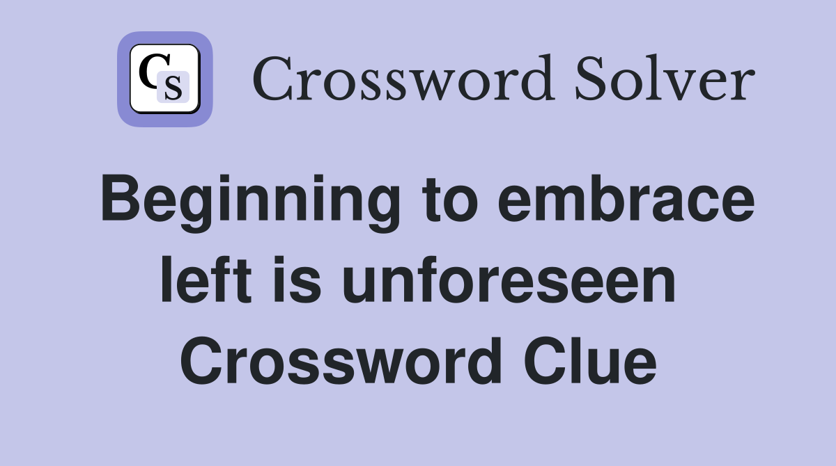 Beginning to embrace left is unforeseen Crossword Clue
