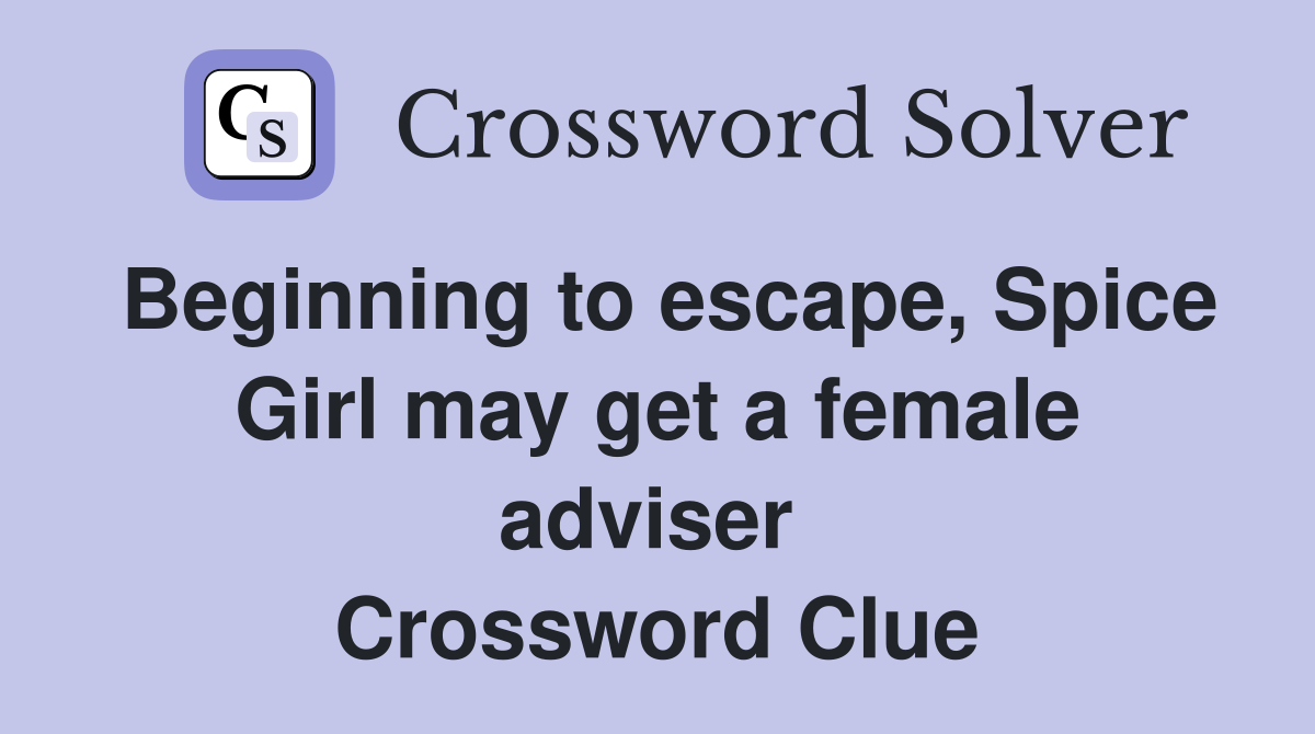 Beginning to escape, Spice Girl may get a female adviser  Crossword Clue