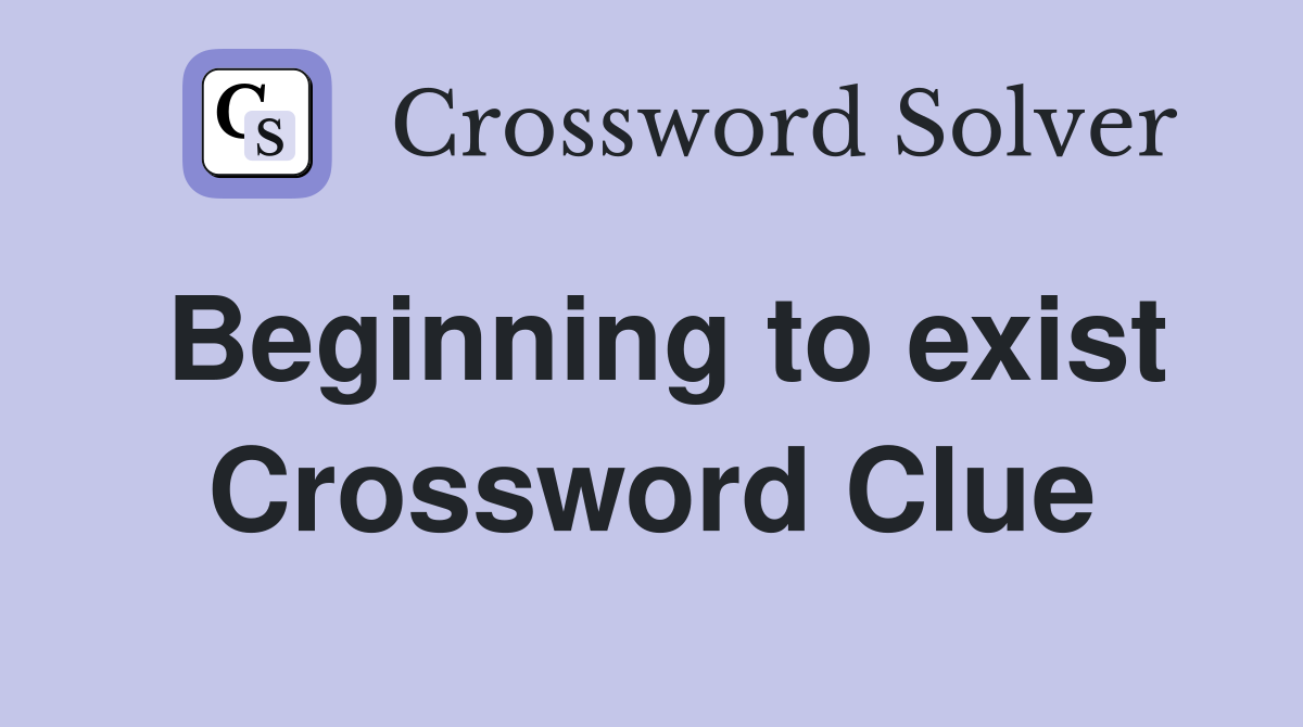 Beginning to exist Crossword Clue