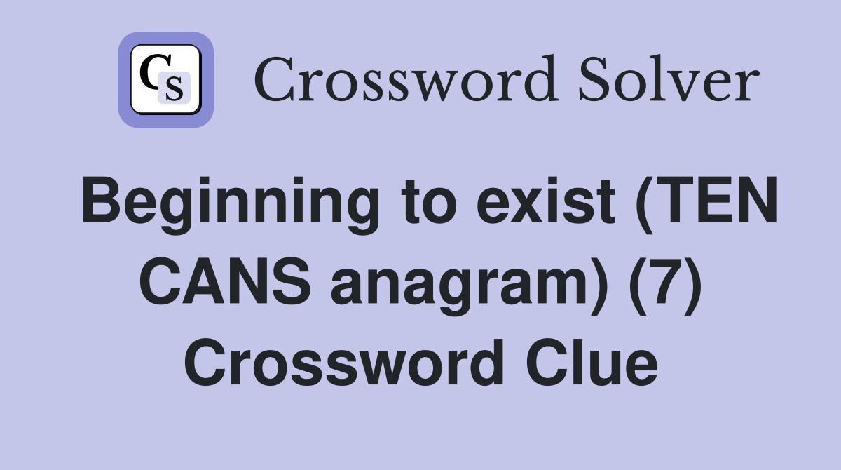 Beginning to exist (TEN CANS anagram) (7) Crossword Clue