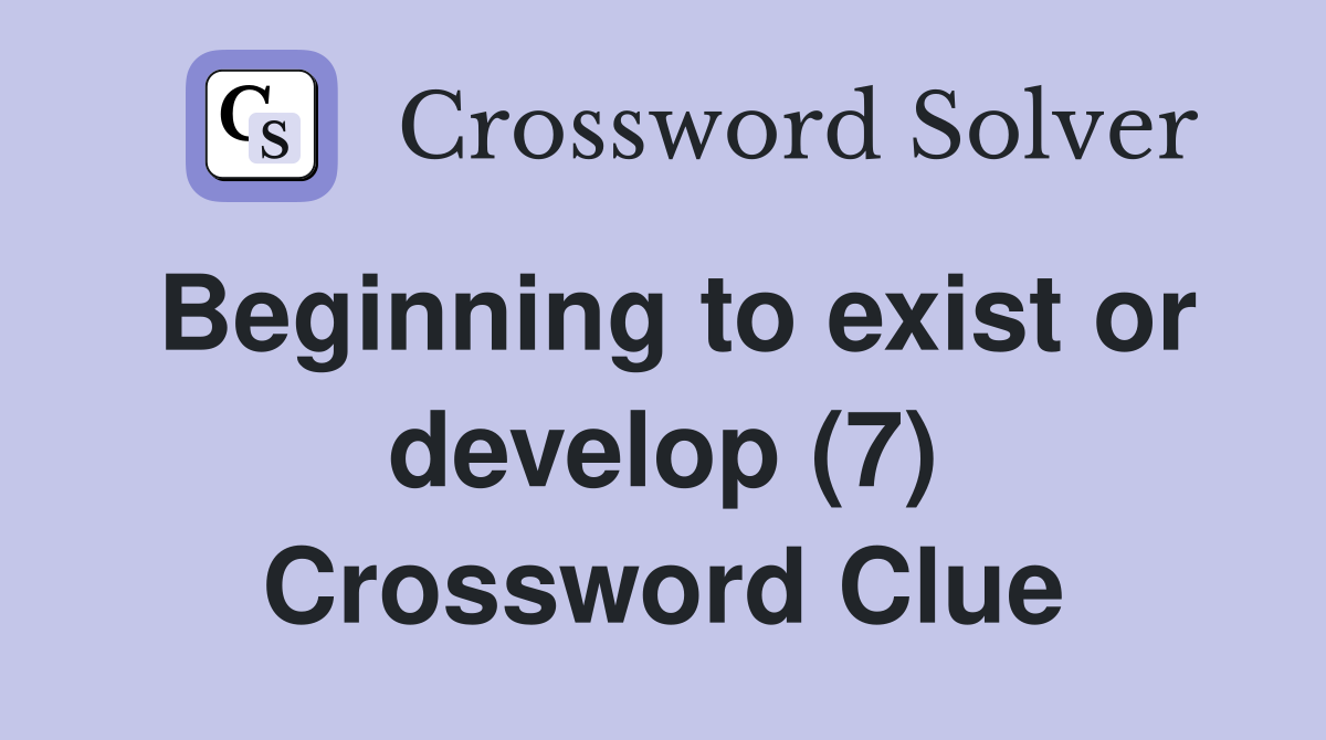 Beginning to exist or develop (7) Crossword Clue