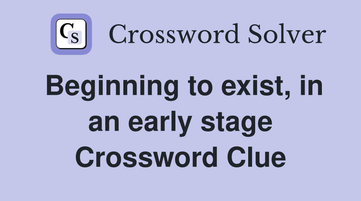 Beginning to exist, in an early stage Crossword Clue