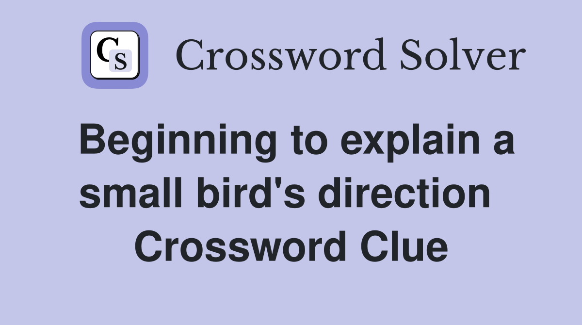 Beginning to explain a small bird's direction  Crossword Clue