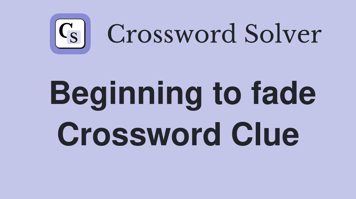 Beginning to fade Crossword Clue