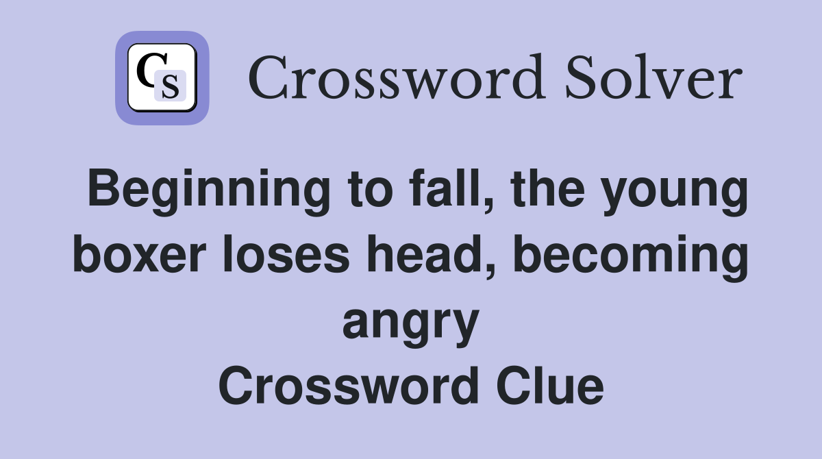 Beginning to fall, the young boxer loses head, becoming angry Crossword Clue