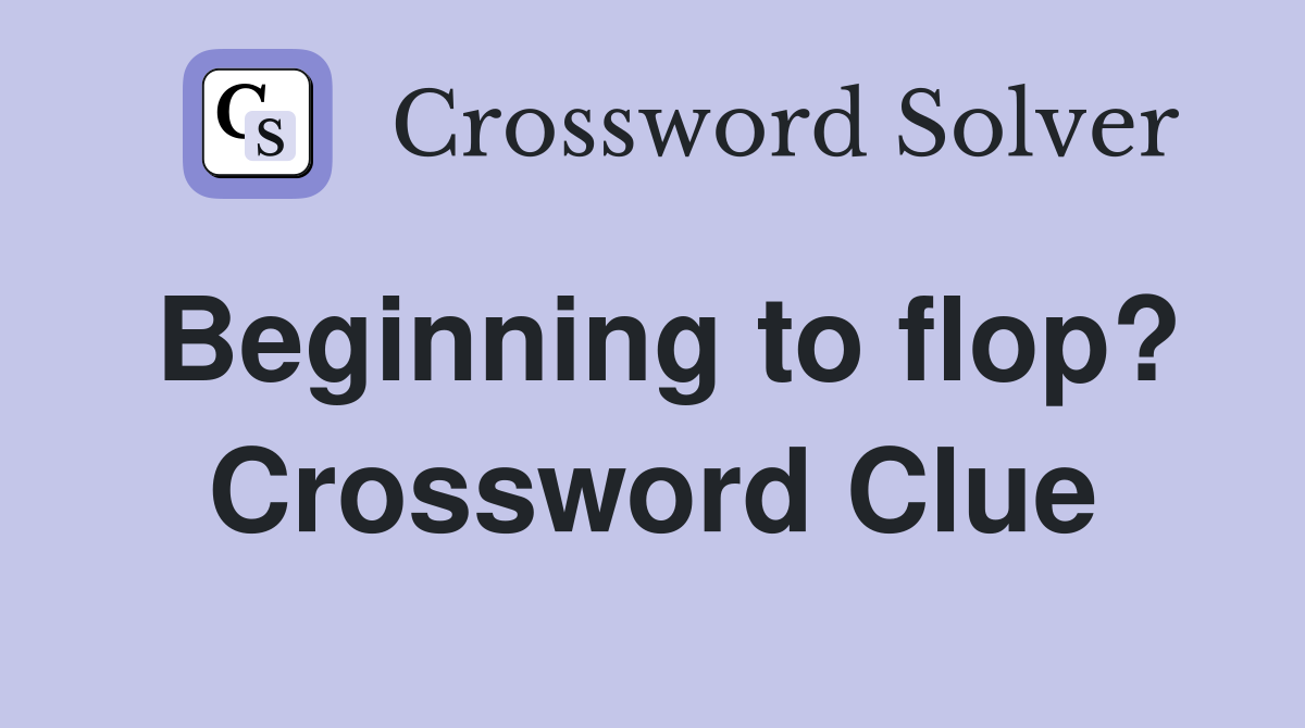 Beginning to flop? Crossword Clue