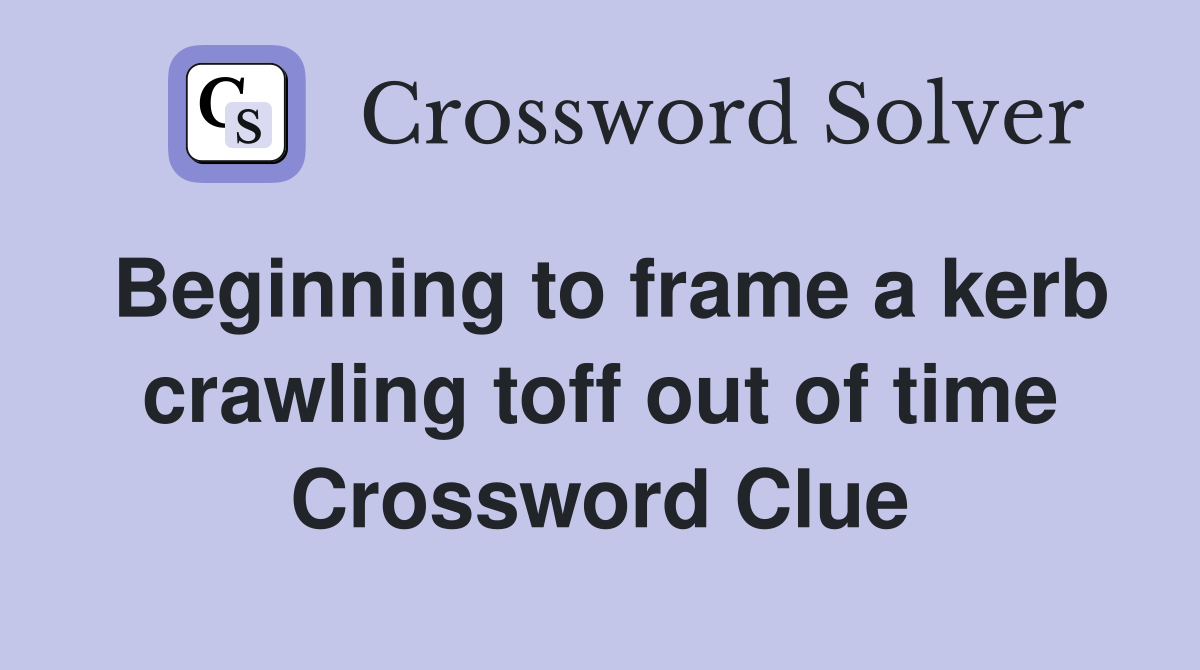 Beginning to frame a kerb crawling toff out of time Crossword Clue