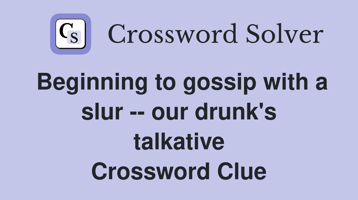 Beginning to gossip with a slur -- our drunk's talkative Crossword Clue
