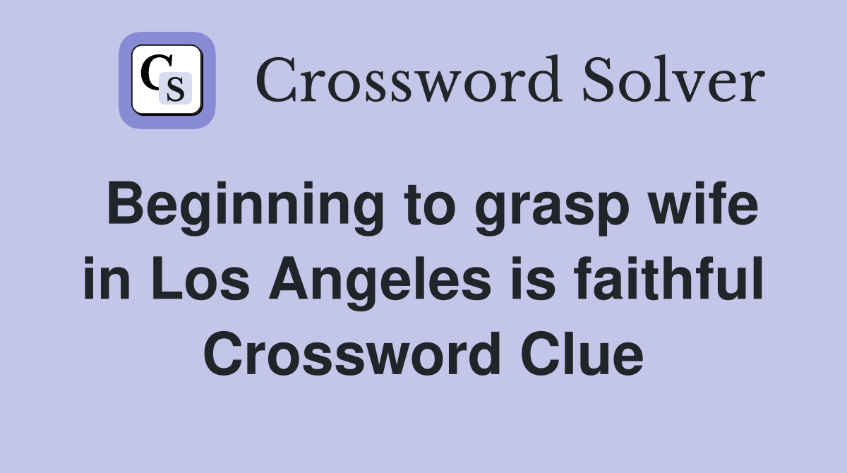 Beginning to grasp wife in Los Angeles is faithful Crossword Clue