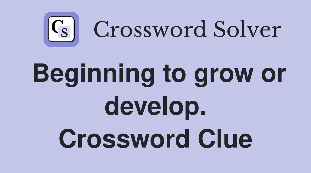 Beginning to grow or develop. Crossword Clue