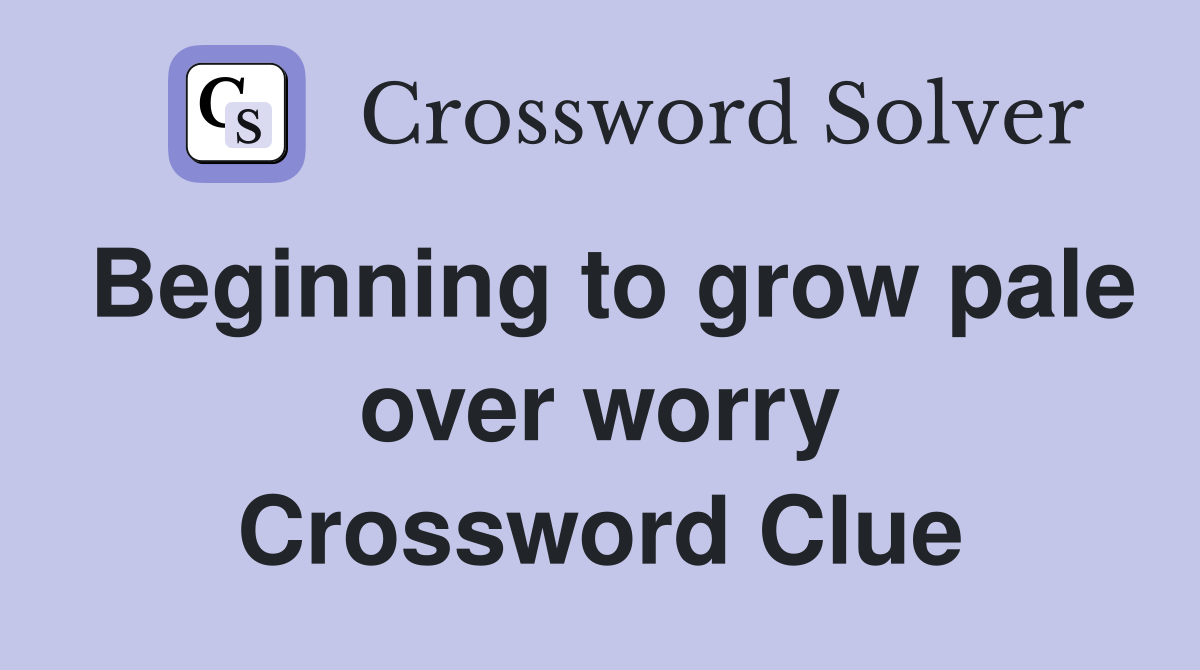 Beginning to grow pale over worry Crossword Clue