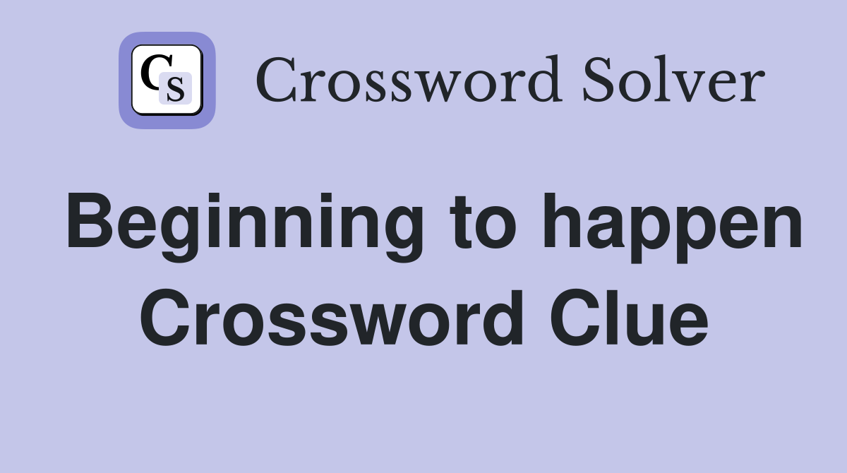 Beginning to happen Crossword Clue