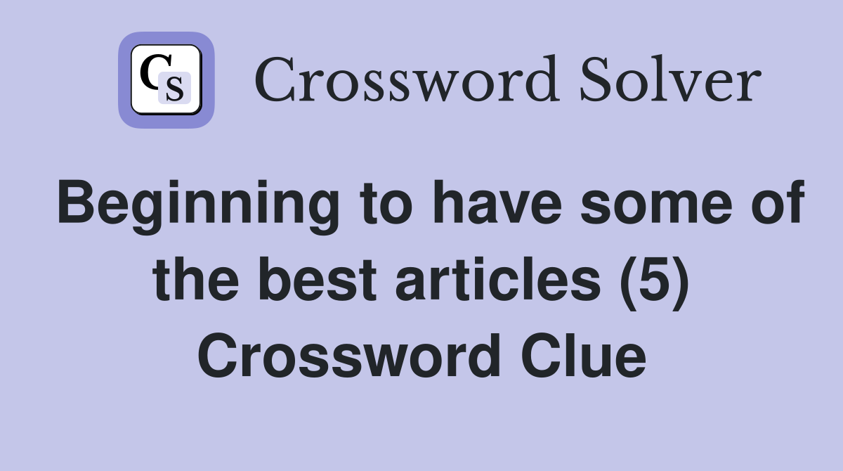 Beginning to have some of the best articles (5) Crossword Clue
