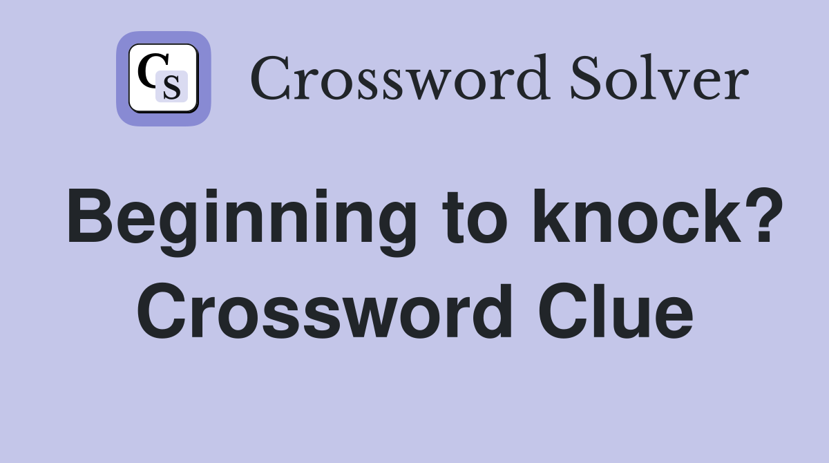 Beginning to knock? Crossword Clue