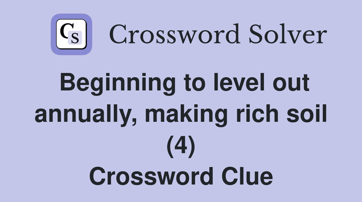 Beginning to level out annually, making rich soil (4) Crossword Clue