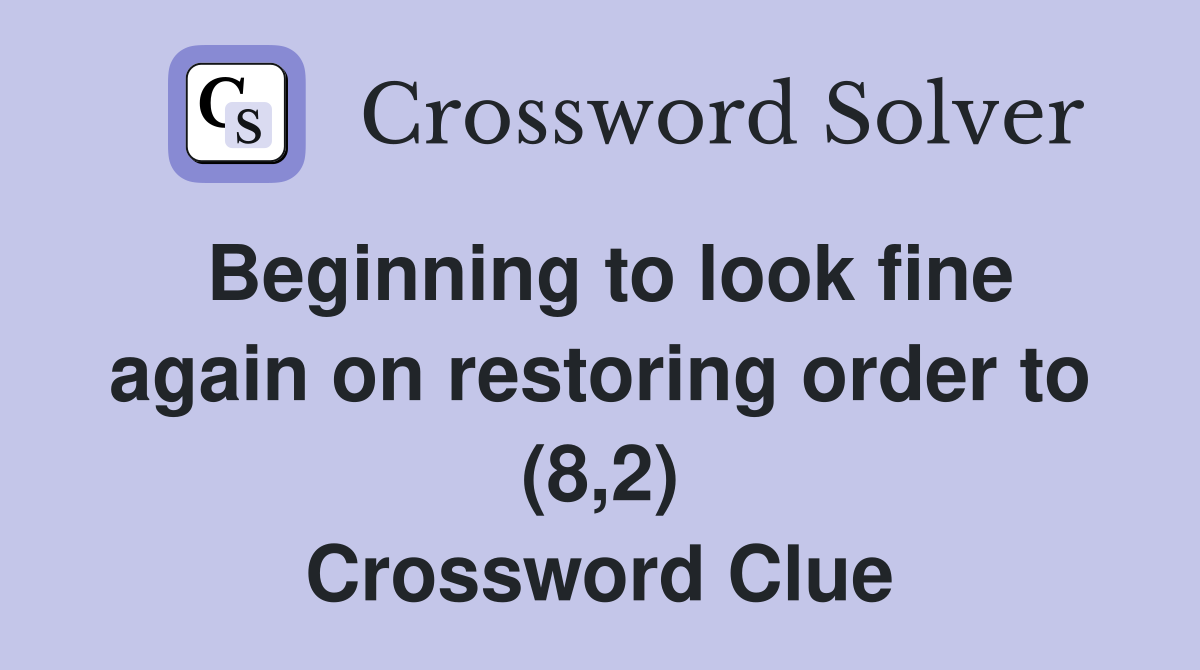 Beginning to look fine again on restoring order to (8,2) Crossword Clue