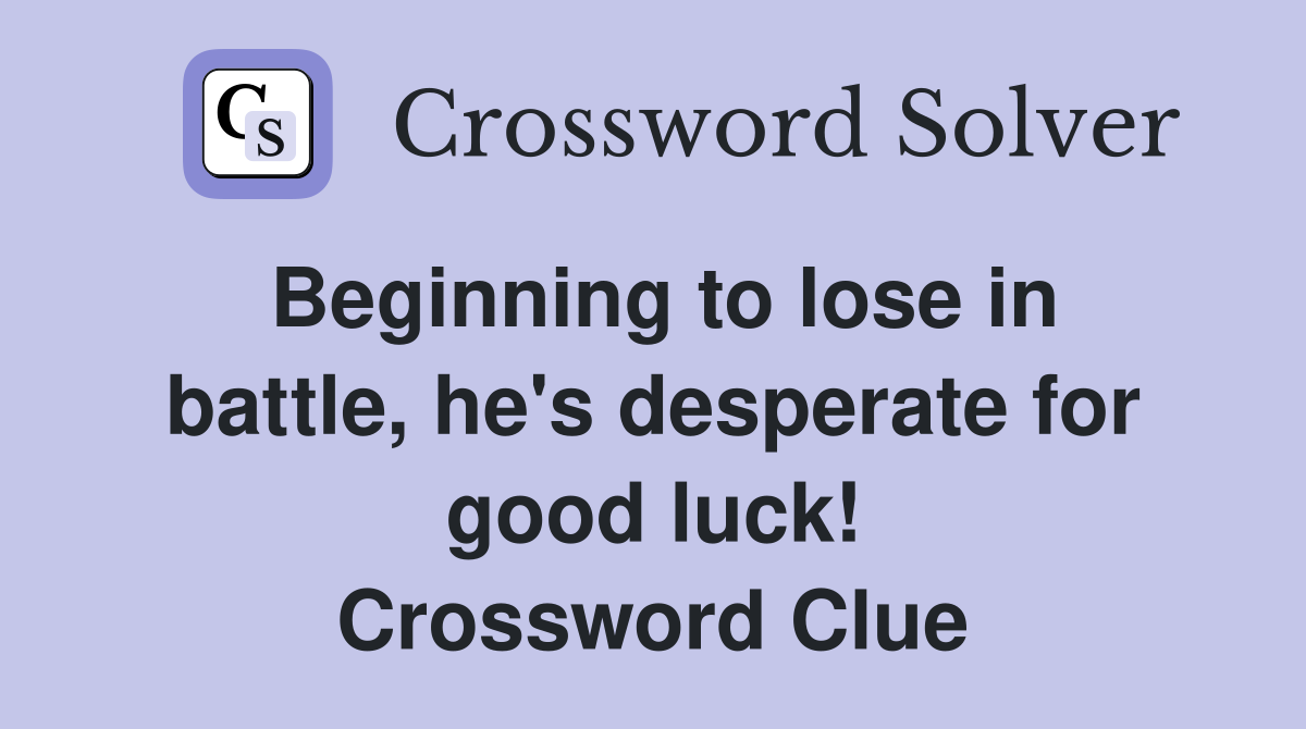 Beginning to lose in battle, he's desperate for good luck! Crossword Clue