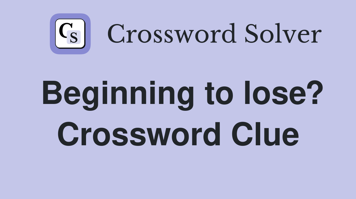 Beginning to lose? Crossword Clue