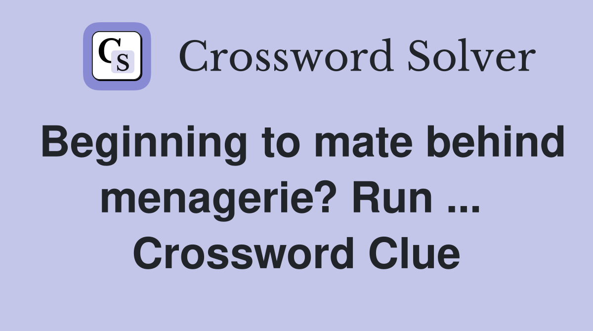 Beginning to mate behind menagerie? Run ...  Crossword Clue