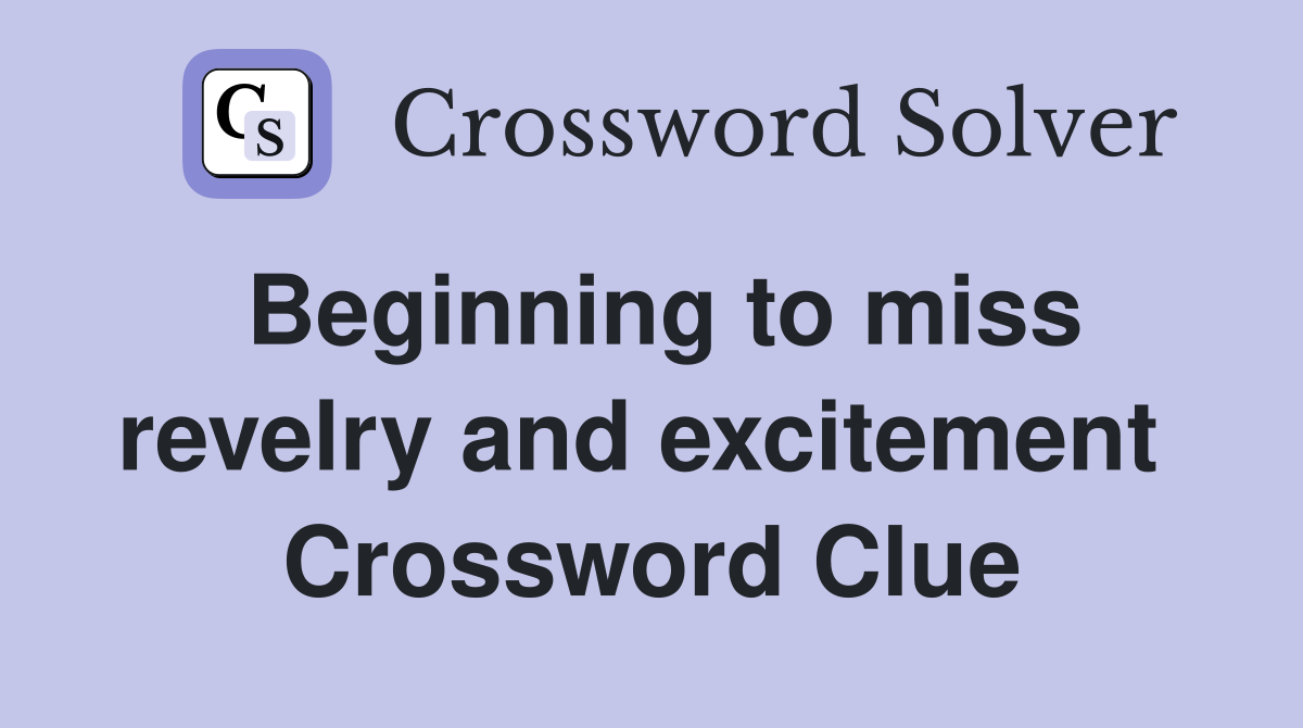 Beginning to miss revelry and excitement  Crossword Clue