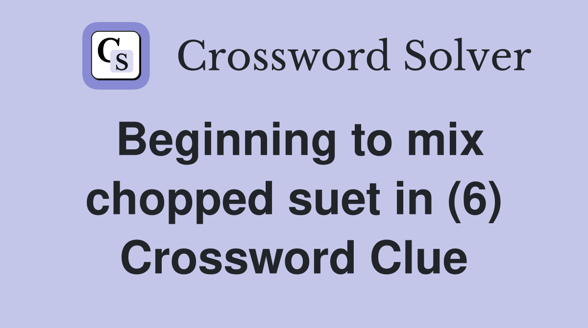 Beginning to mix chopped suet in (6) Crossword Clue