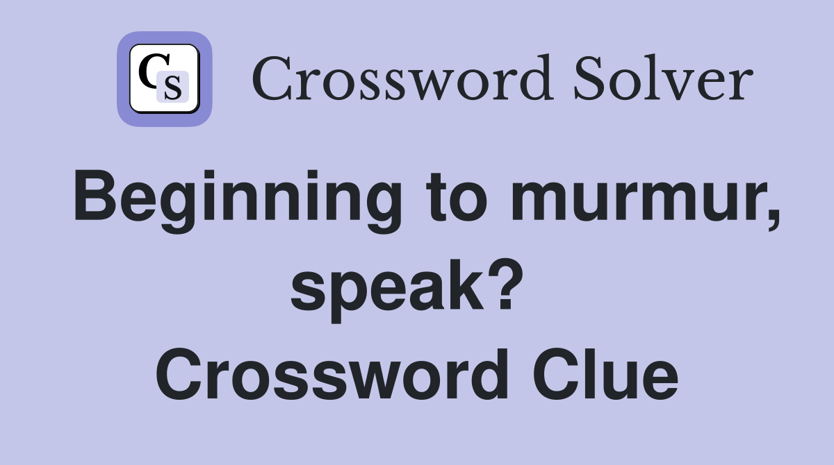 Beginning to murmur, speak?  Crossword Clue