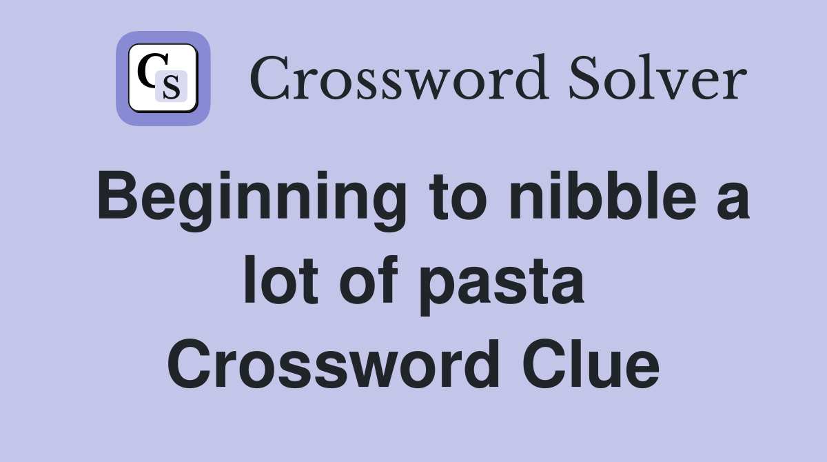Beginning to nibble a lot of pasta Crossword Clue