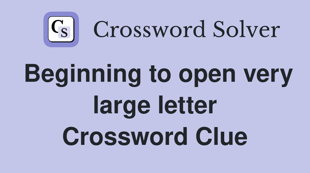 Beginning to open very large letter Crossword Clue