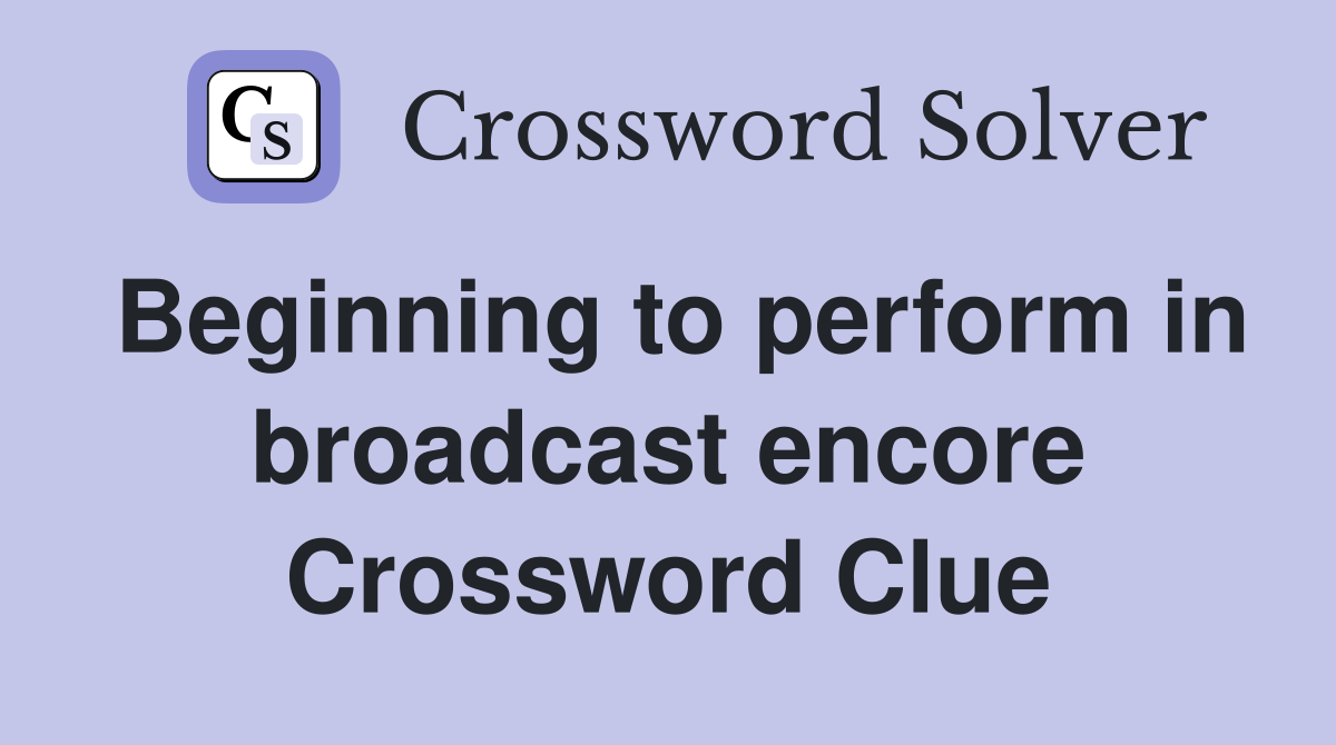 Beginning to perform in broadcast encore Crossword Clue