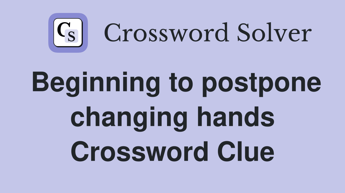Beginning to postpone changing hands Crossword Clue