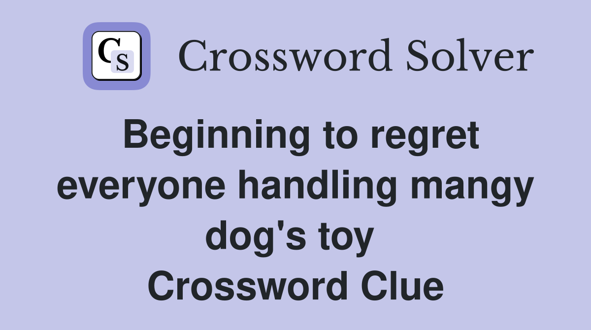 Beginning to regret everyone handling mangy dog's toy  Crossword Clue