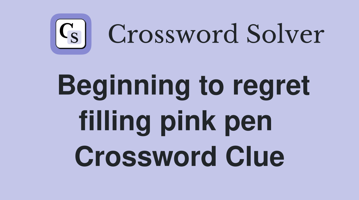 Beginning to regret filling pink pen  Crossword Clue