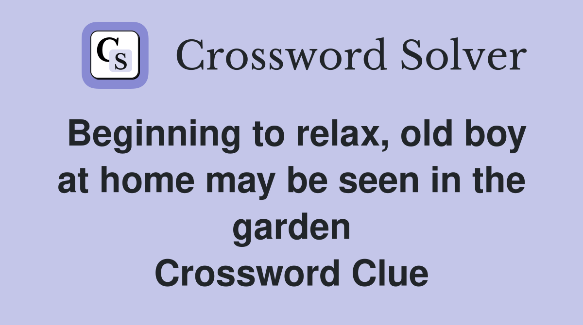 Beginning to relax, old boy at home may be seen in the garden Crossword Clue