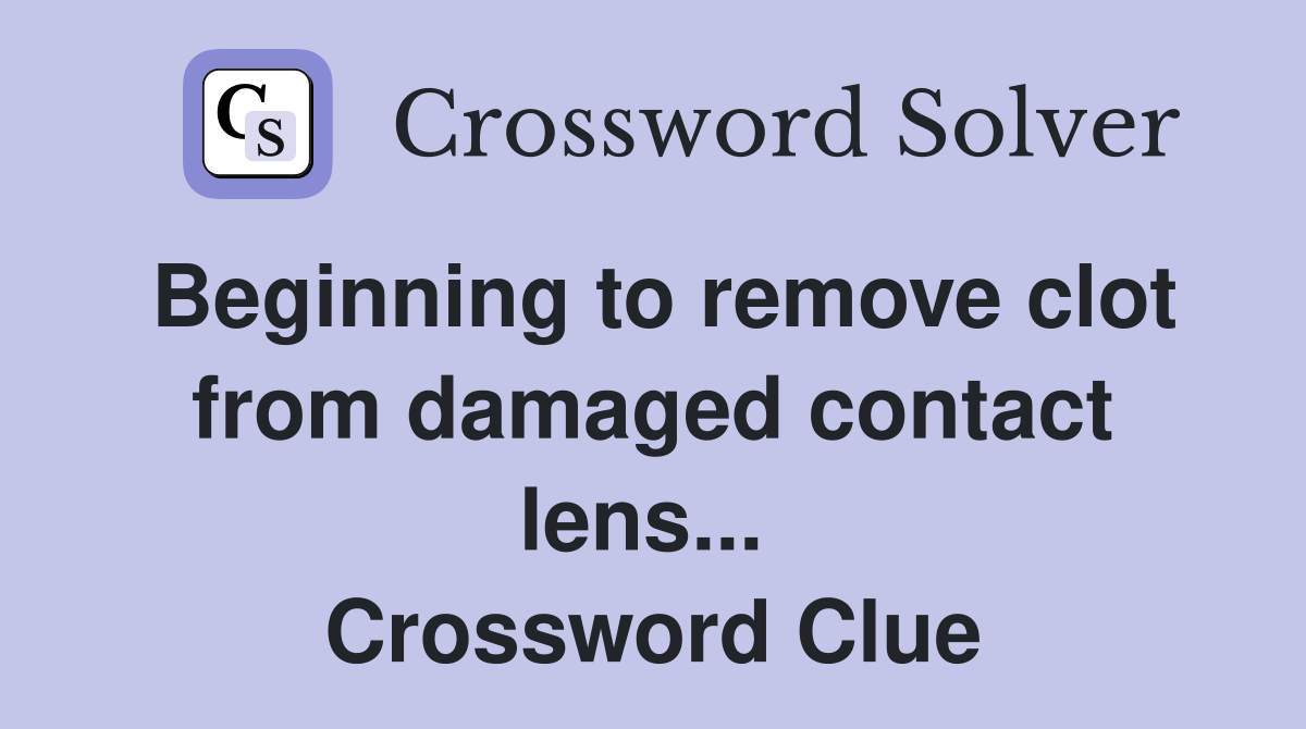 Beginning to remove clot from damaged contact lens...  Crossword Clue