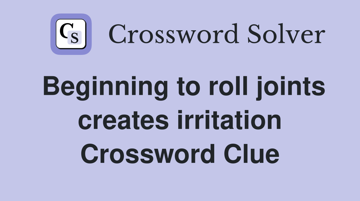 Beginning to roll joints creates irritation Crossword Clue