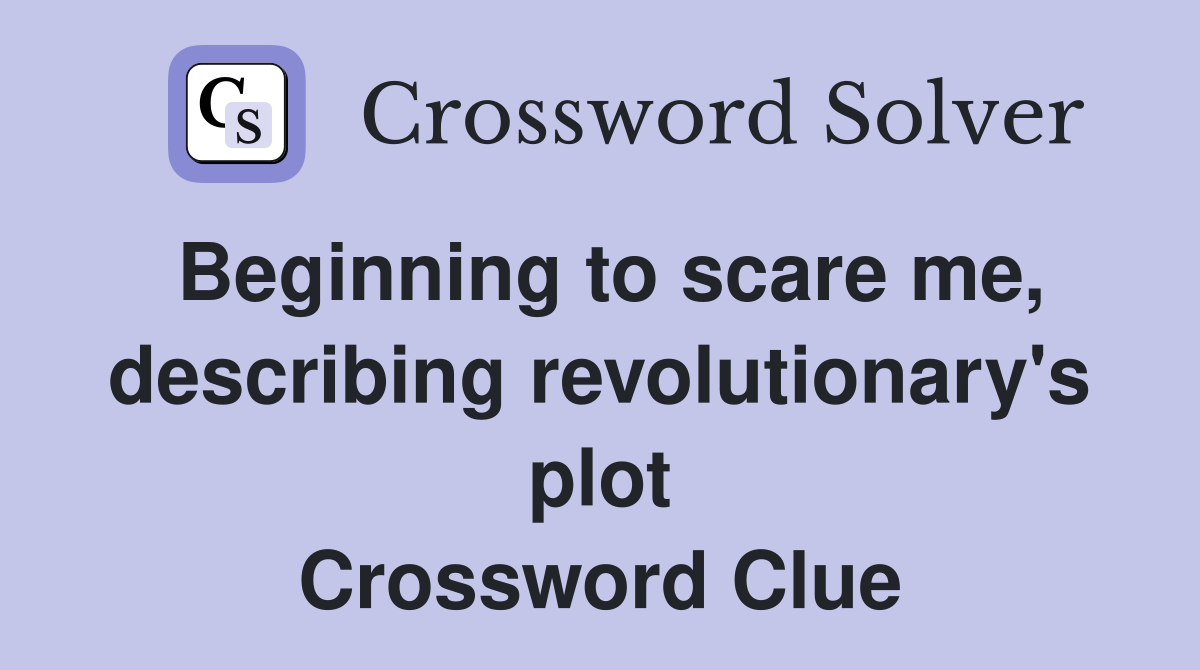 Beginning to scare me, describing revolutionary's plot Crossword Clue