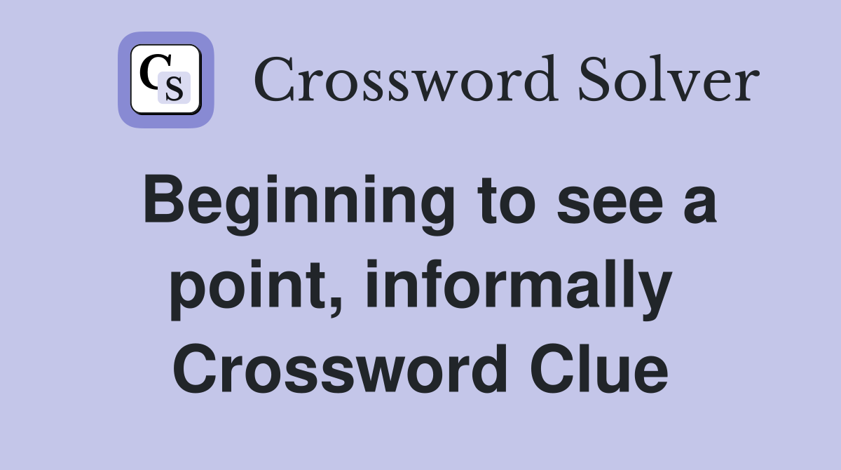 Beginning to see a point, informally Crossword Clue