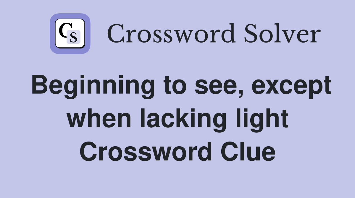 Beginning to see, except when lacking light Crossword Clue