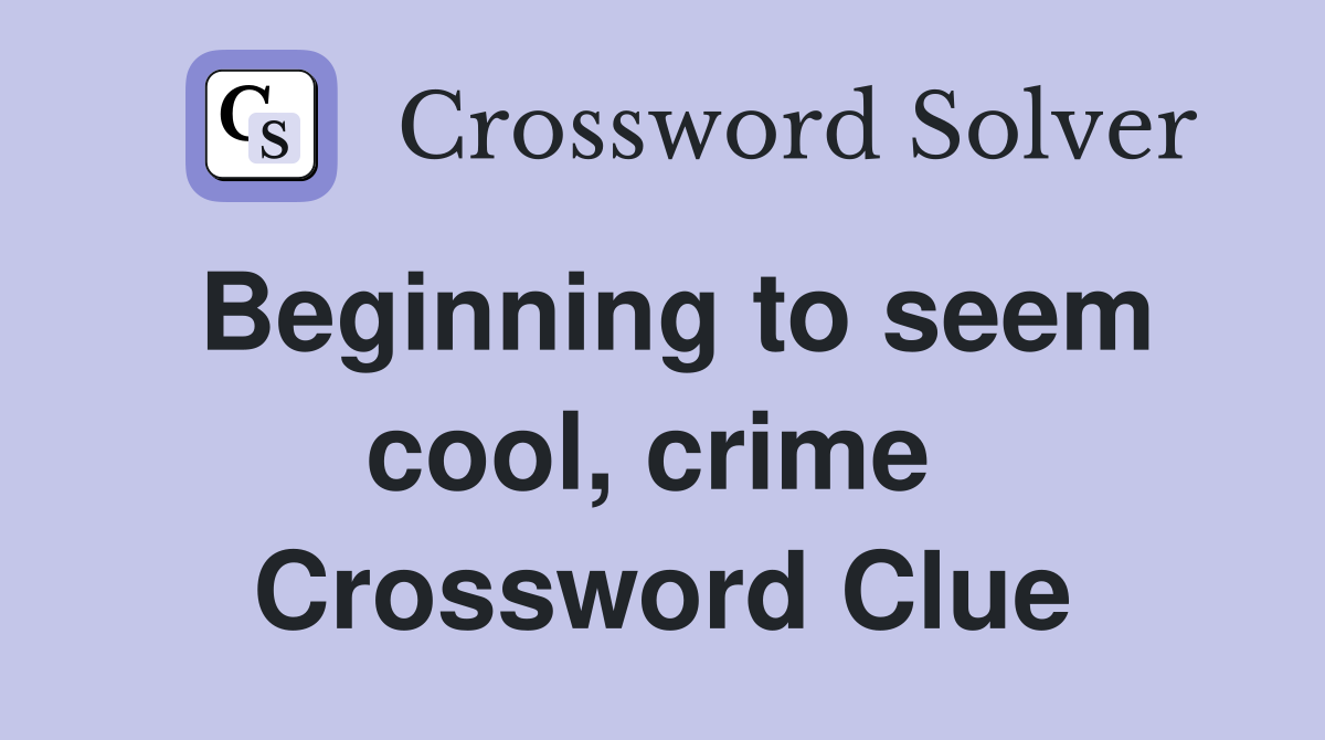 Beginning to seem cool, crime  Crossword Clue