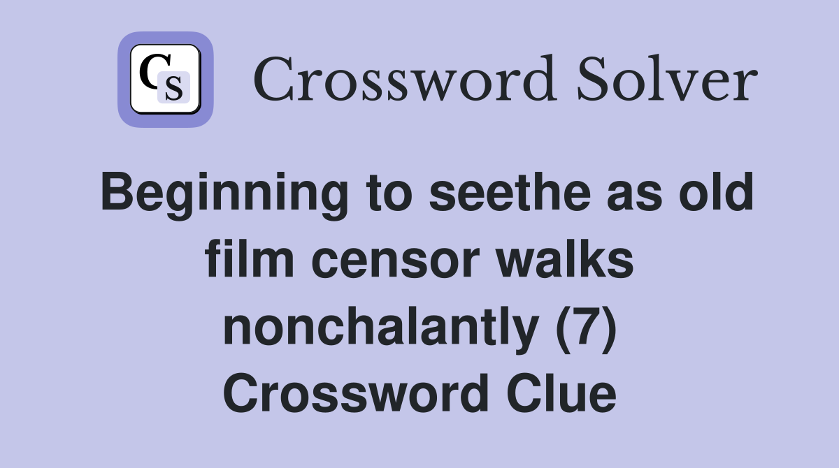 Beginning to seethe as old film censor walks nonchalantly (7) Crossword Clue