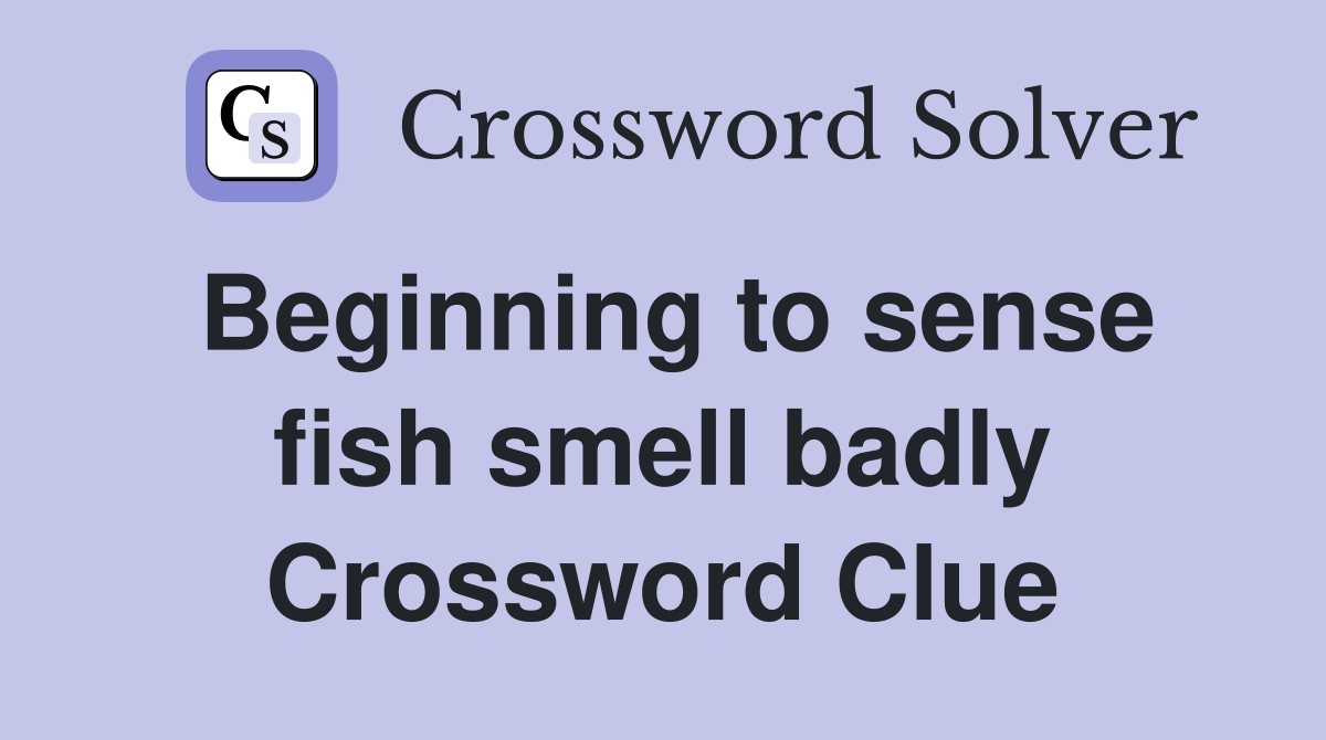 Beginning to sense fish smell badly Crossword Clue