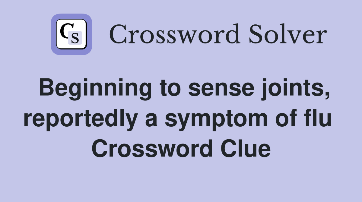 Beginning to sense joints, reportedly a symptom of flu  Crossword Clue
