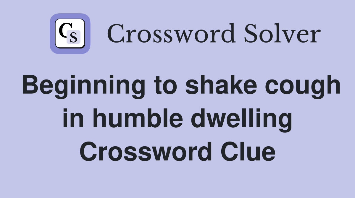 Beginning to shake cough in humble dwelling Crossword Clue
