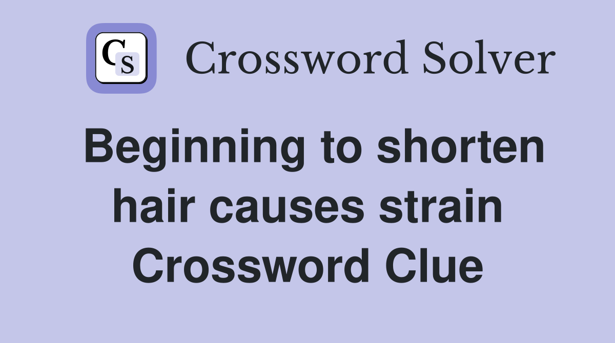 Beginning to shorten hair causes strain Crossword Clue