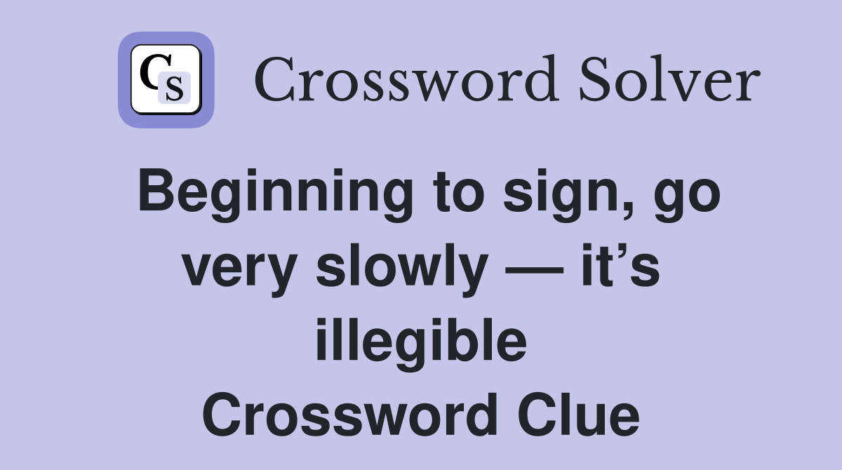 Beginning to sign, go very slowly — it’s illegible Crossword Clue