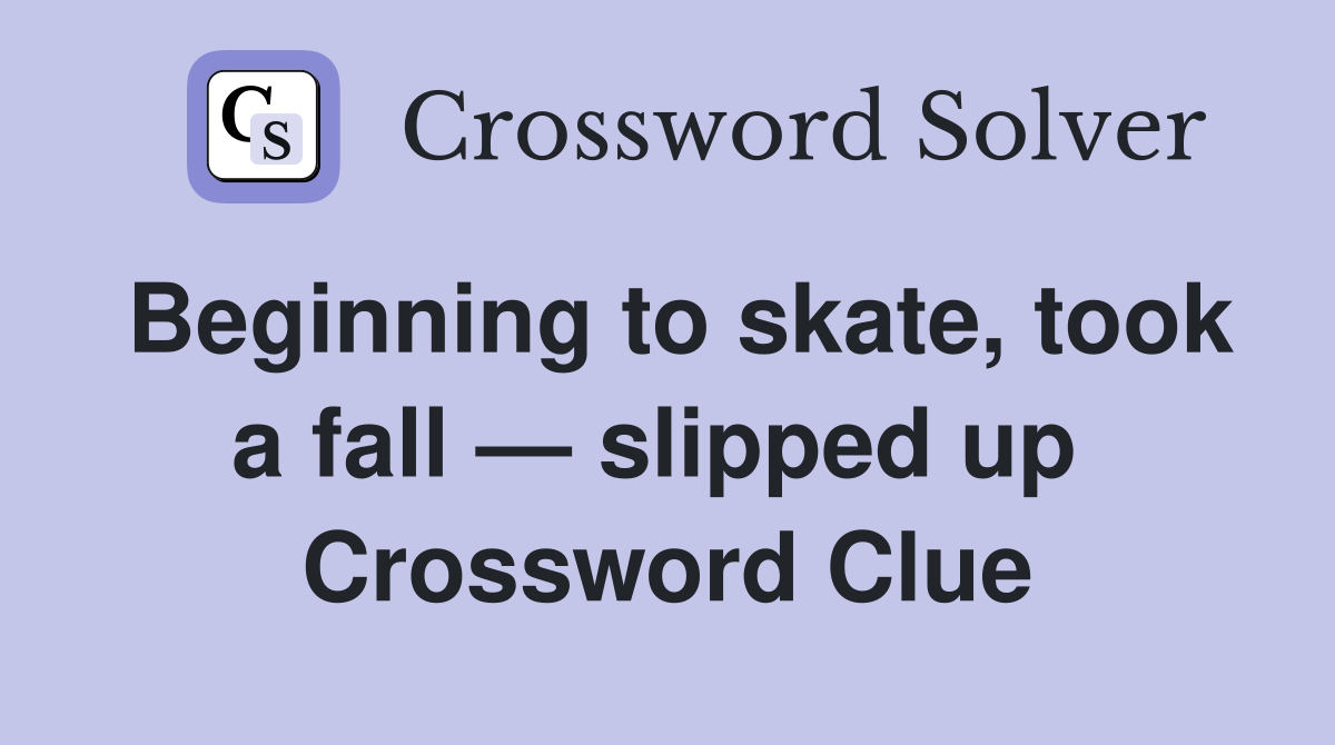 Beginning to skate, took a fall — slipped up  Crossword Clue