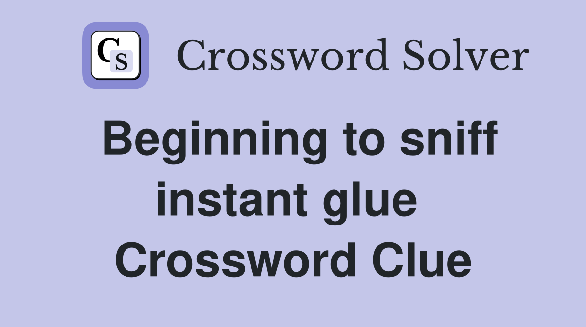 Beginning to sniff instant glue  Crossword Clue