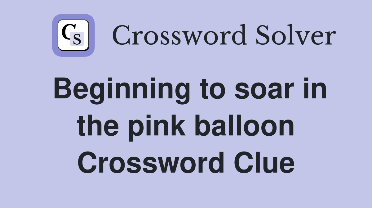 Beginning to soar in the pink balloon Crossword Clue